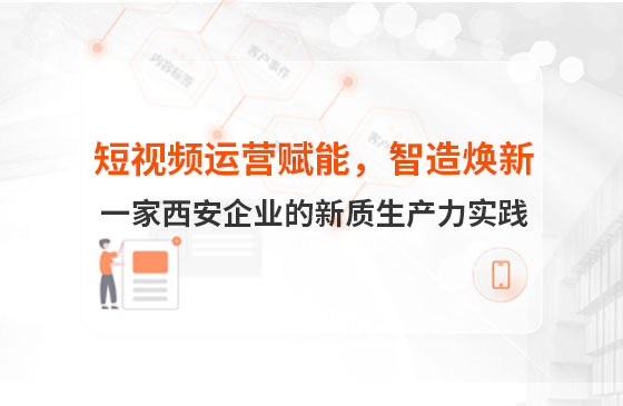 短視頻運(yùn)營(yíng)賦能，智造煥新：一家西安企業(yè)的新質(zhì)生產(chǎn)力實(shí)踐